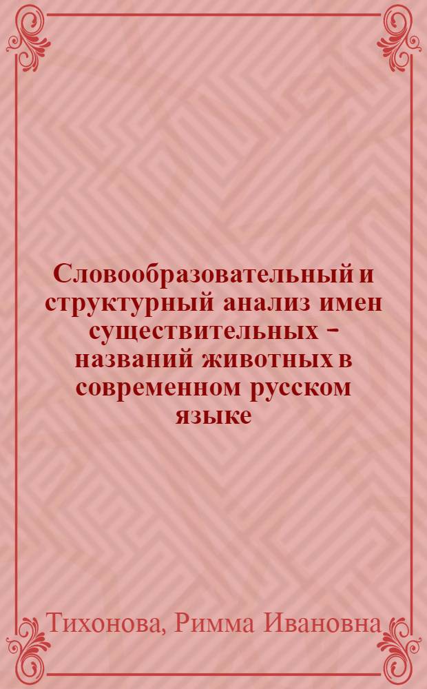 Словообразовательный и структурный анализ имен существительных - названий животных в современном русском языке : Автореф. дис. на соискание учен. степени канд. филол. наук : (660)
