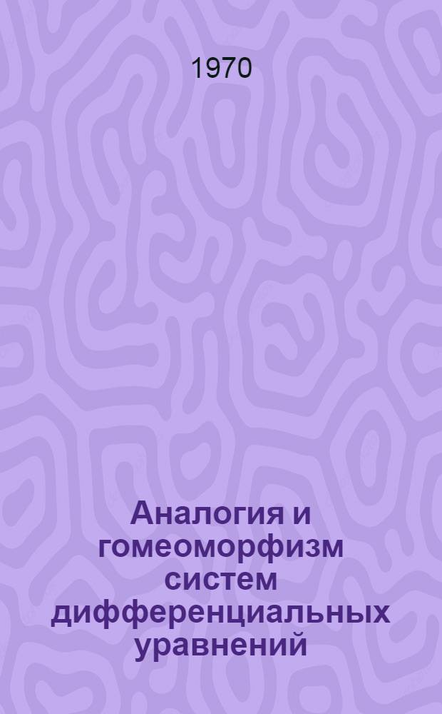 Аналогия и гомеоморфизм систем дифференциальных уравнений : Автореф. дис. на соискание учен. степени канд. физ.-мат. наук : (01.003)
