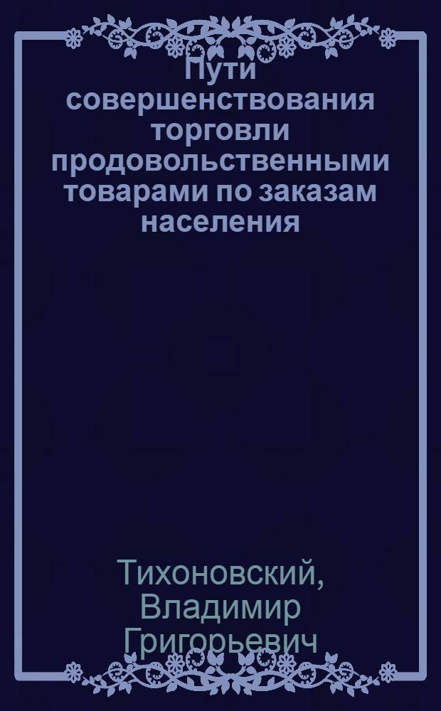 Пути совершенствования торговли продовольственными товарами по заказам населения : Автореф. дис. на соискание учен. степени канд. экон. наук : (594)