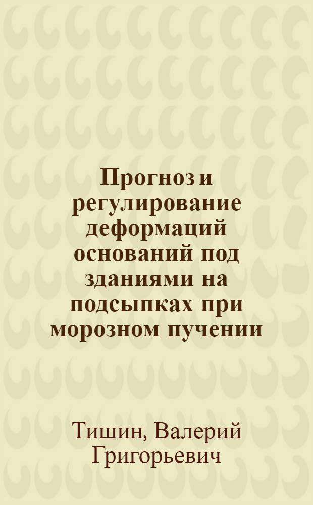 Прогноз и регулирование деформаций оснований под зданиями на подсыпках при морозном пучении : Автореф. дис. на соиск. учен. степени канд. техн. наук : (05.23.02)