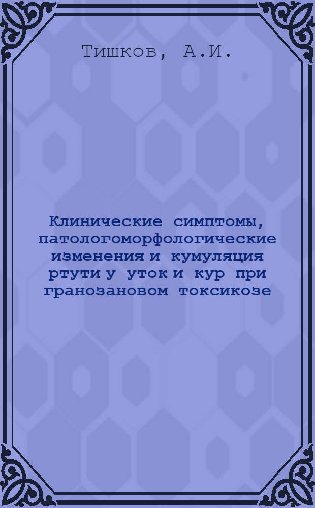 Клинические симптомы, патологоморфологические изменения и кумуляция ртути у уток и кур при гранозановом токсикозе : Автореф. дис. на соискание учен. степени канд. вет. наук : (801)