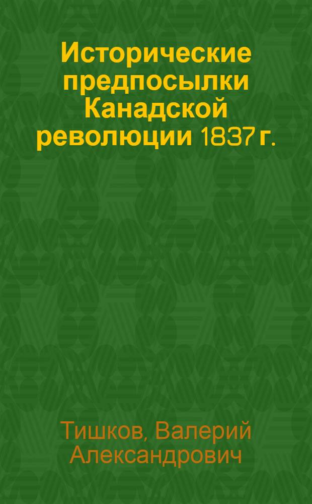 Исторические предпосылки Канадской революции 1837 г. : Автореф. дис. на соискание учен. степени канд. ист. наук : (537)