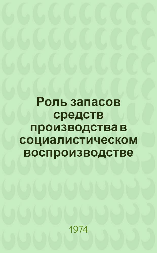 Роль запасов средств производства в социалистическом воспроизводстве : (Полит.-экон. аспект) : Автореф. дис. на соиск. учен. степени канд. экон. наук : (08.00.01)