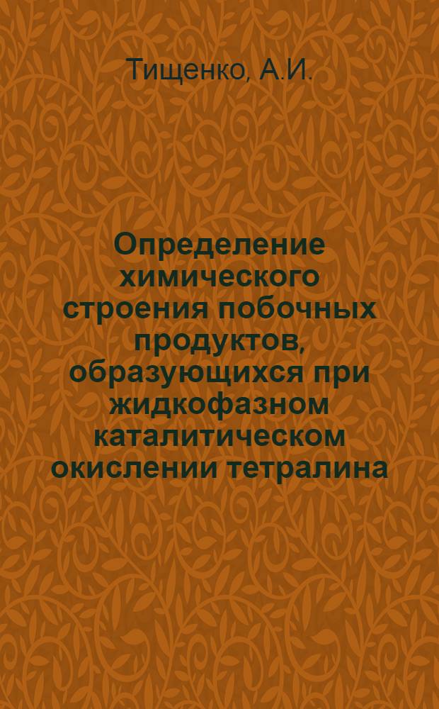 Определение химического строения побочных продуктов, образующихся при жидкофазном каталитическом окислении тетралина : Автореф. дис. на соискание учен. степени канд. хим. наук : (072)