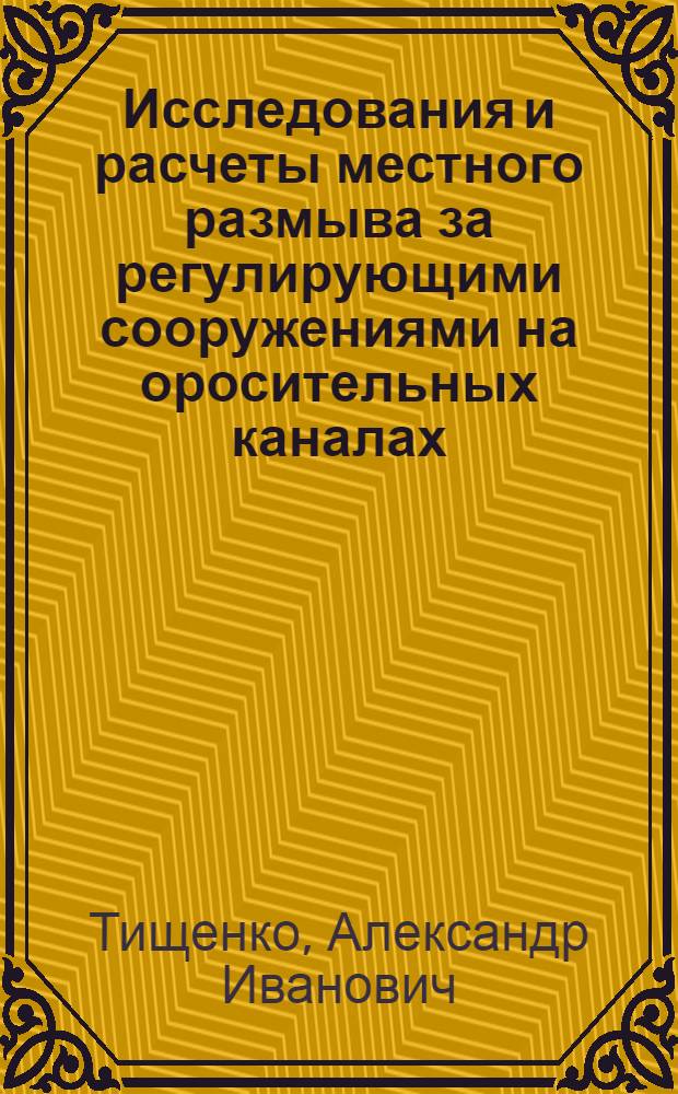 Исследования и расчеты местного размыва за регулирующими сооружениями на оросительных каналах : Автореф. дис. на соиск. учен. степени канд. техн. наук : (05.23.07)