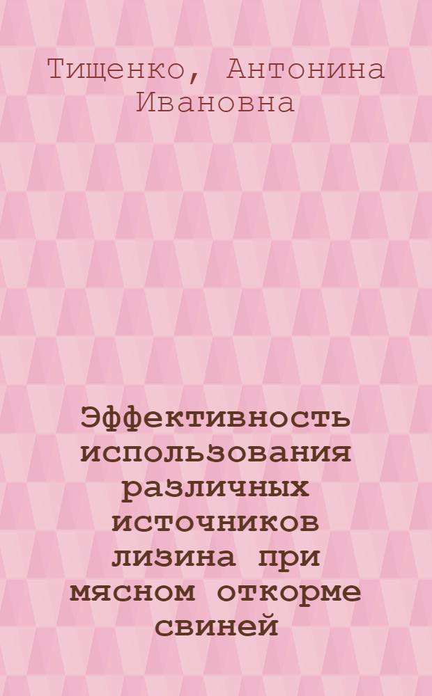 Эффективность использования различных источников лизина при мясном откорме свиней : Автореф. дис. на соиск. учен. степени канд. с.-х. наук : (02.02)