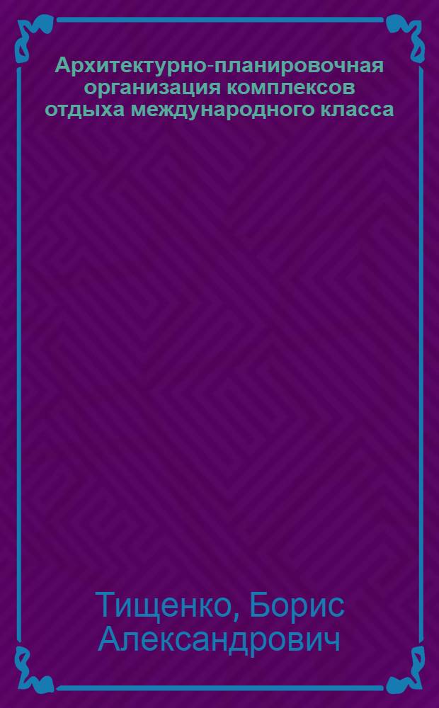 Архитектурно-планировочная организация комплексов отдыха международного класса : Автореф. дис. на соиск. учен. степени канд. архитектуры : (18.00.04)