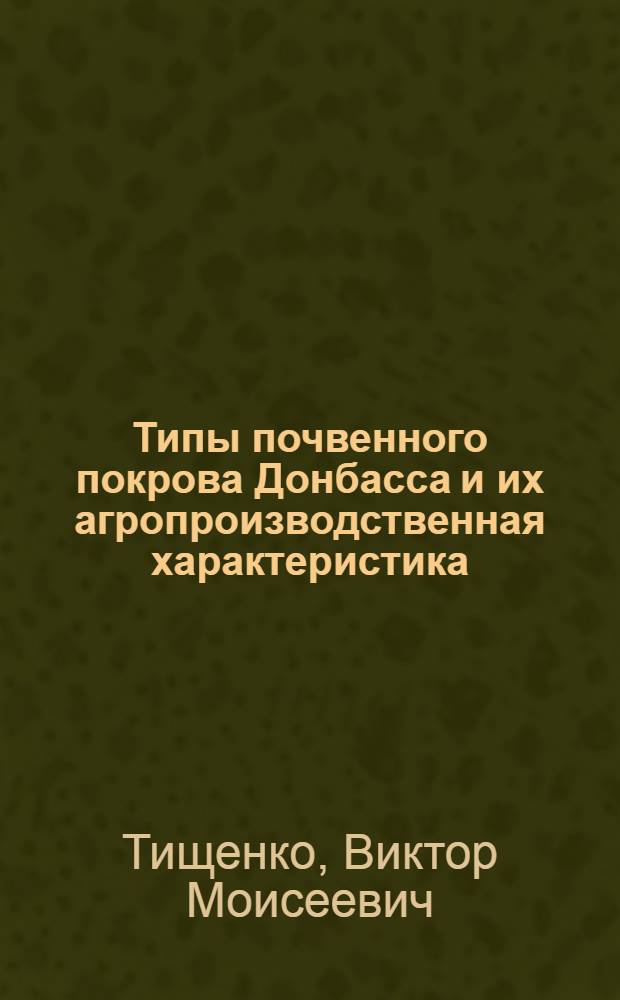 Типы почвенного покрова Донбасса и их агропроизводственная характеристика : Автореф. дис. на соискание учен. степени канд. с.-х. наук : (532)