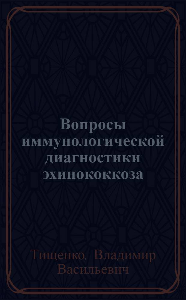 Вопросы иммунологической диагностики эхинококкоза : Автореф. дис. на соискание учен. степени канд. биол. наук : (107)