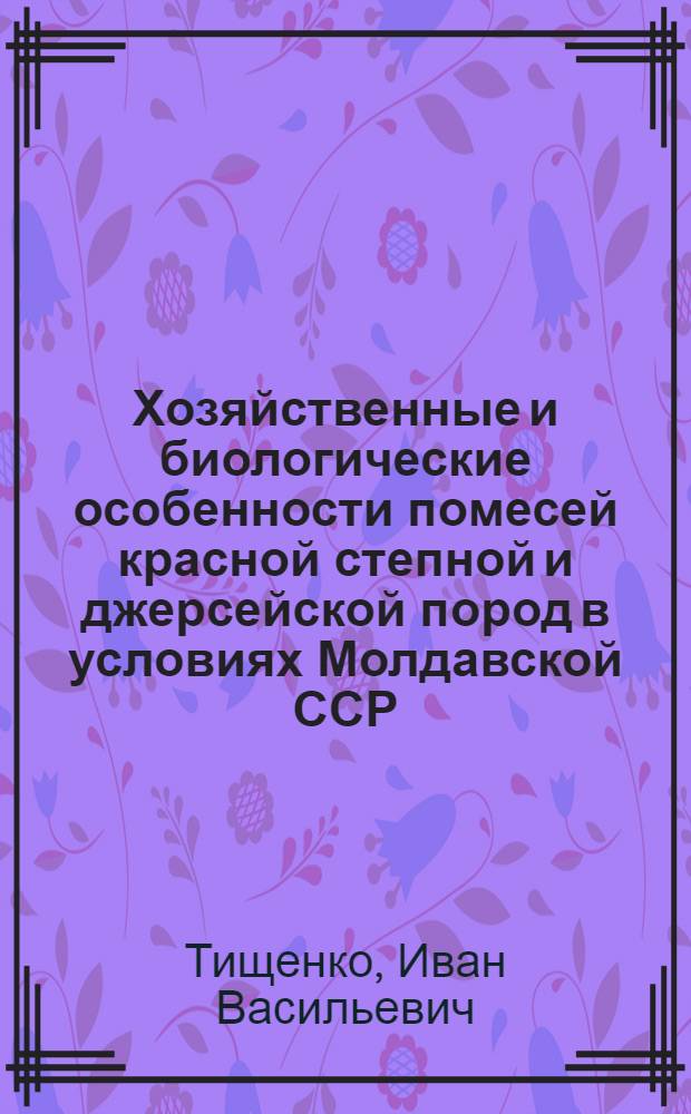 Хозяйственные и биологические особенности помесей красной степной и джерсейской пород в условиях Молдавской ССР : Автореф. дис. на соискание учен. степени канд. с.-х. наук : (550)