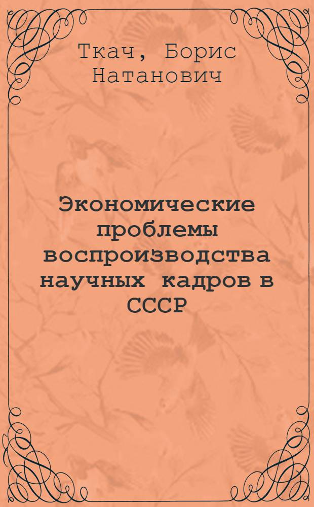 Экономические проблемы воспроизводства научных кадров в СССР : Автореф. дис. на соиск. учен. степени канд. экон. наук : (08.00.05)