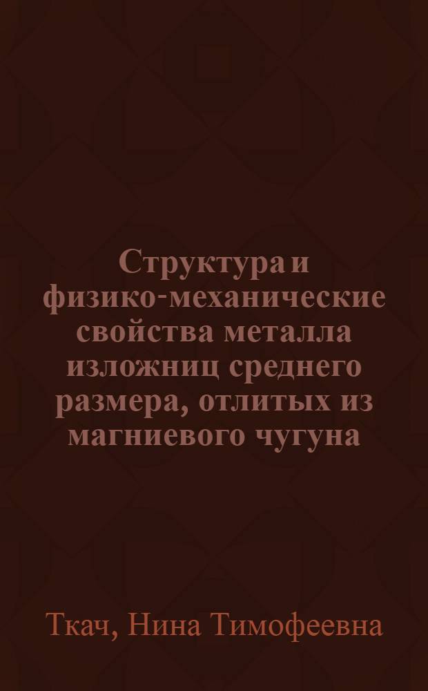 Структура и физико-механические свойства металла изложниц среднего размера, отлитых из магниевого чугуна : Автореф. дис. на соиск. учен. степени канд. техн. наук : (05.16.01)