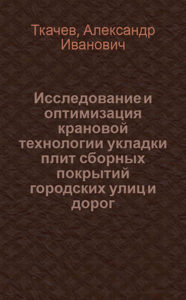 Исследование и оптимизация крановой технологии укладки плит сборных покрытий городских улиц и дорог : Автореф. дис. на соиск. учен. степени канд. техн. наук : (05.23.12)