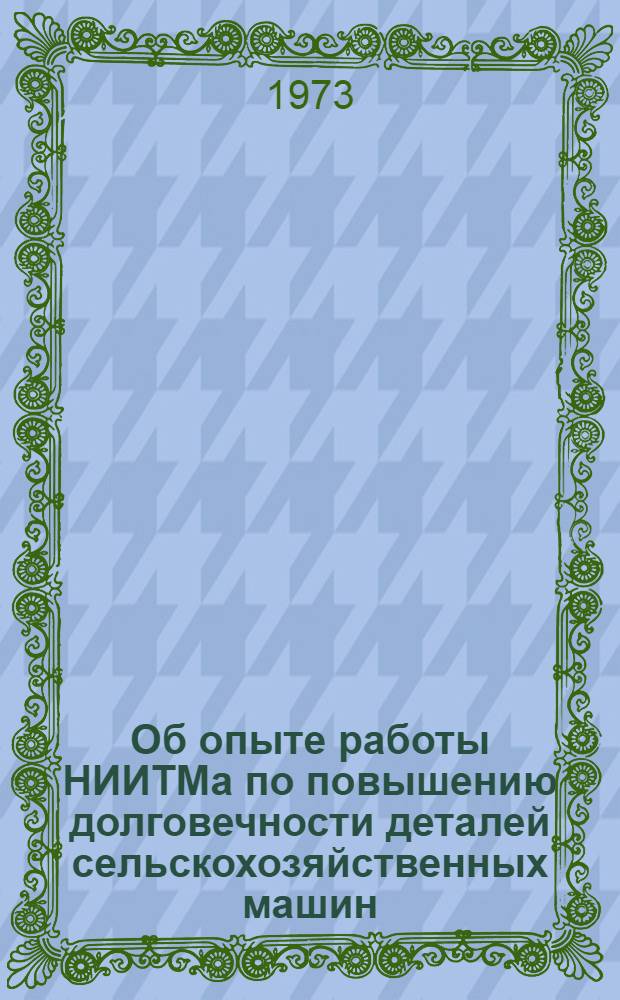 Об опыте работы НИИТМа по повышению долговечности деталей сельскохозяйственных машин : Тезисы докл