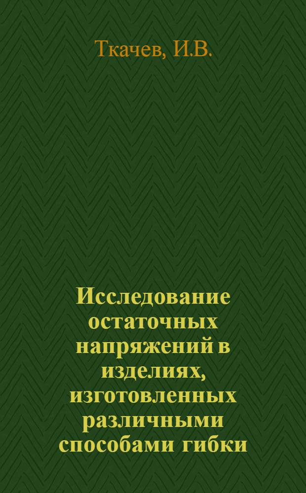 Исследование остаточных напряжений в изделиях, изготовленных различными способами гибки : Автореф. дис. на соискание учен. степени канд. техн. наук : (022)