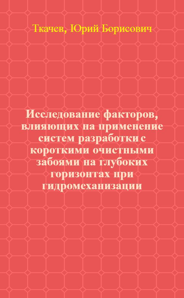 Исследование факторов, влияющих на применение систем разработки с короткими очистными забоями на глубоких горизонтах при гидромеханизации : (На примере гидрошахты Самсоновская № 1) : Автореф. дис. на соискание учен. степени канд. техн. наук : (05.311)