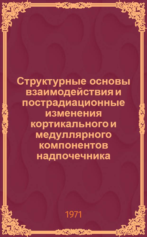 Структурные основы взаимодействия и пострадиационные изменения кортикального и медуллярного компонентов надпочечника : Автореф. дис. на соискание учен. степени д-ра биол. наук : (099)