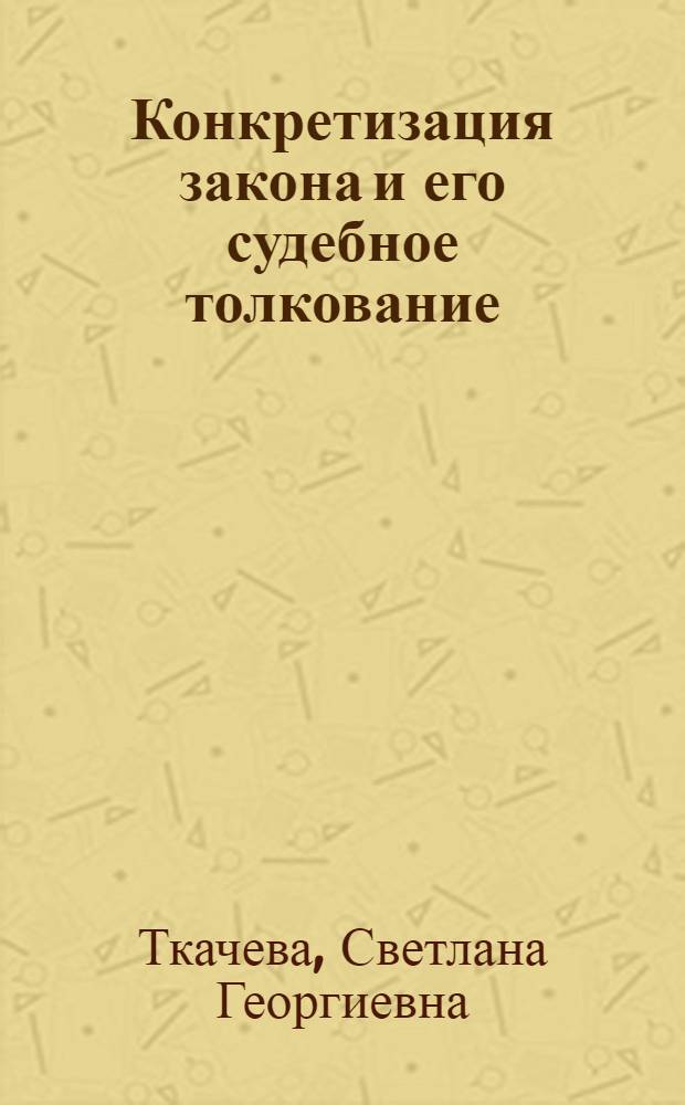Конкретизация закона и его судебное толкование : Автореф. дис. на соиск. учен. степени канд. юрид. наук : (12.00.01)