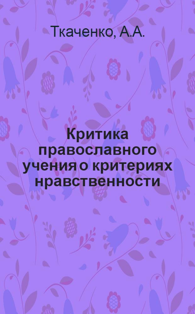 Критика православного учения о критериях нравственности : Автореф. дис. на соискание учен. степени канд. филос. наук : (625)