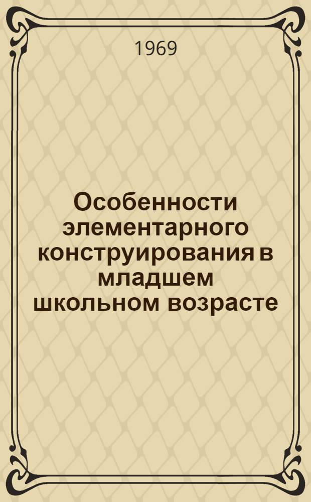 Особенности элементарного конструирования в младшем школьном возрасте (1-2 классы) : Автореф. дис. на соискание учен. степени канд. психол. наук : (731)
