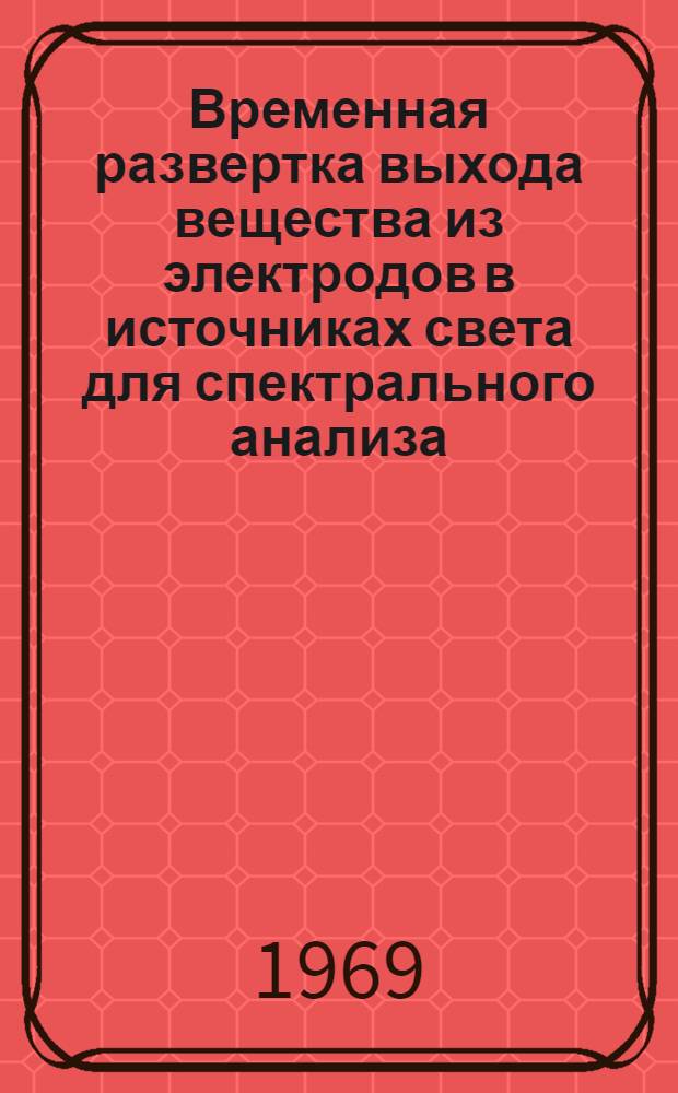 Временная развертка выхода вещества из электродов в источниках света для спектрального анализа : Автореф. дис. на соискание учен. степени канд. физ.-мат. наук : (01.043)