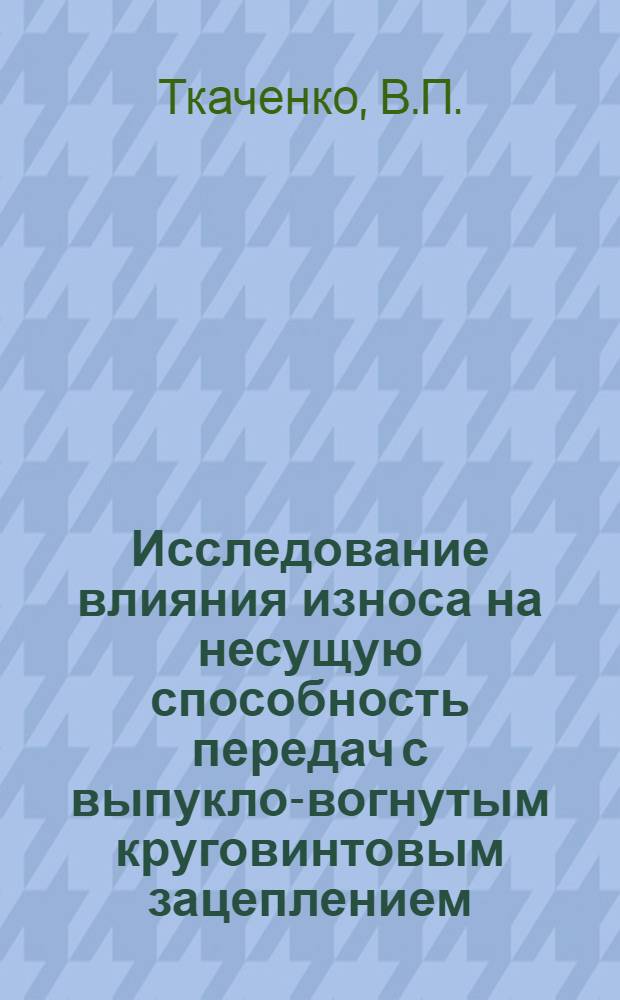 Исследование влияния износа на несущую способность передач с выпукло-вогнутым круговинтовым зацеплением : Автореф. дис. на соискание учен. степени канд. техн. наук