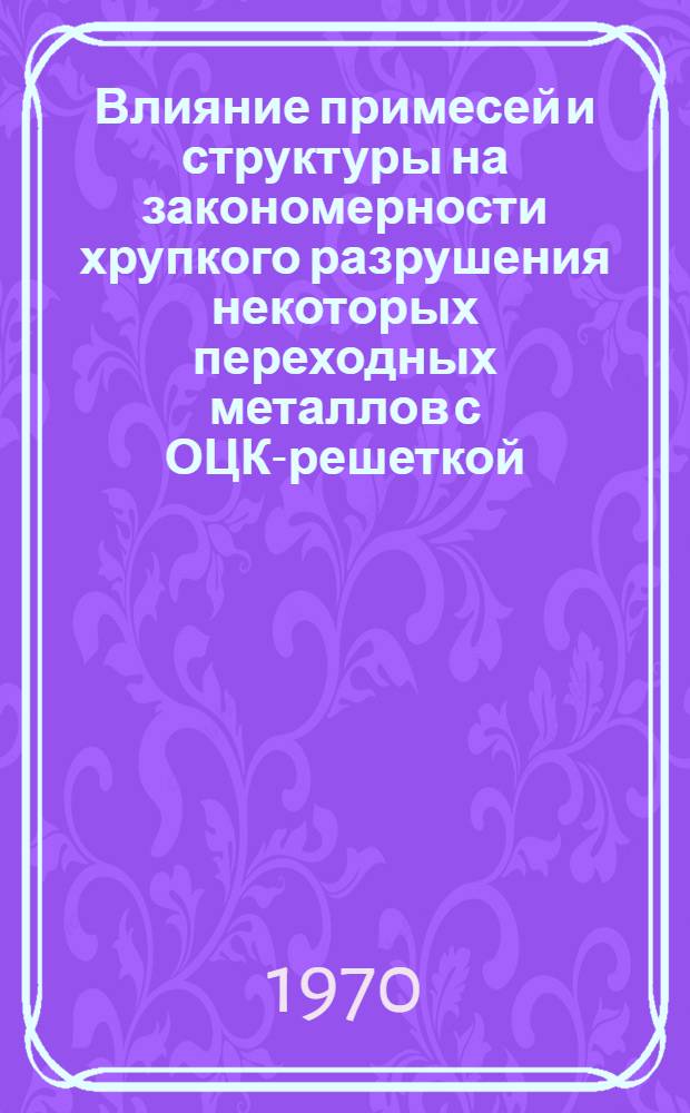 Влияние примесей и структуры на закономерности хрупкого разрушения некоторых переходных металлов с ОЦК-решеткой : Автореф. дис. на соискание учен. степени канд. физ.-мат. наук : (01.046)