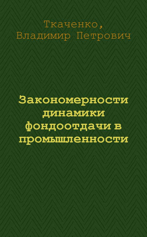 Закономерности динамики фондоотдачи в промышленности : Автореф. дис. на соискание учен. степени канд. экон. наук : (590)