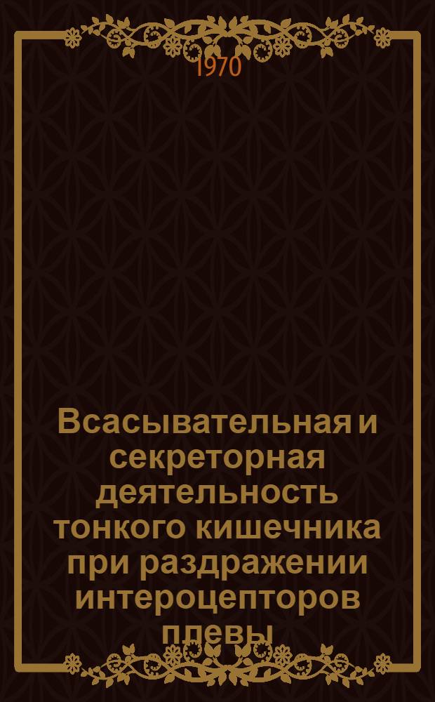 Всасывательная и секреторная деятельность тонкого кишечника при раздражении интероцепторов плевы : Автореф. дис. на соиск. учен. степени канд. биол. наук