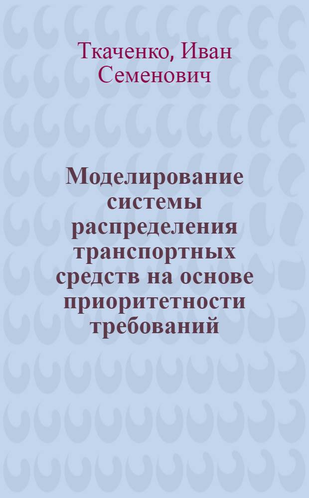 Моделирование системы распределения транспортных средств на основе приоритетности требований : (На примере работы угледобывающих предприятий МУП УССР) : Автореф. дис. на соискание учен. степени канд. экон. наук : (607)