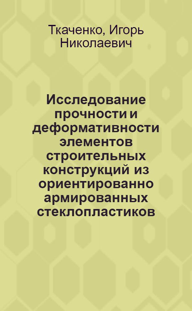 Исследование прочности и деформативности элементов строительных конструкций из ориентированно армированных стеклопластиков : Автореф. дис. на соискание учен. степени канд. техн. наук : (480)