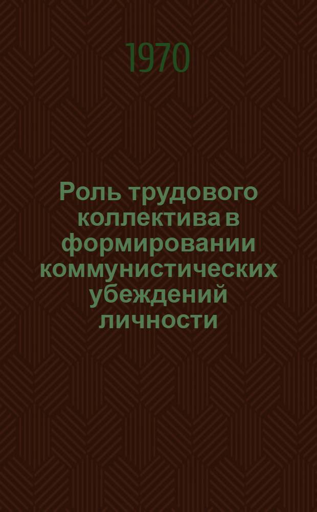 Роль трудового коллектива в формировании коммунистических убеждений личности : Автореф. дис. на соискание учен. степени канд. филос. наук : (09.621)