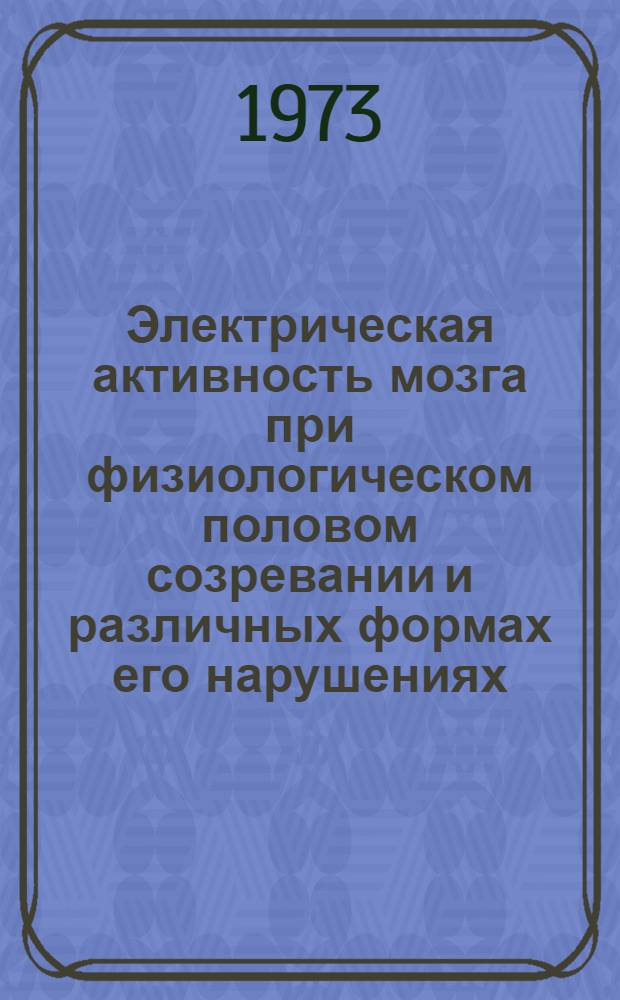 Электрическая активность мозга при физиологическом половом созревании и различных формах его нарушениях : Автореф. дис. на соиск. учен. степени д-ра биол. наук : (03.00.13)