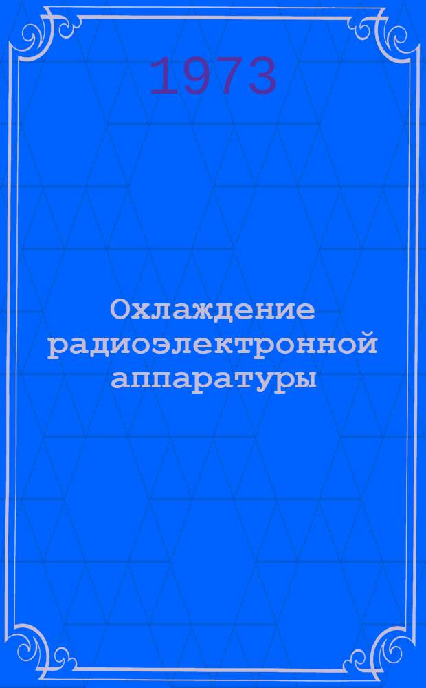 Охлаждение радиоэлектронной аппаратуры : Обзор отеч. и зарубеж. литературы за 1967-1972 гг