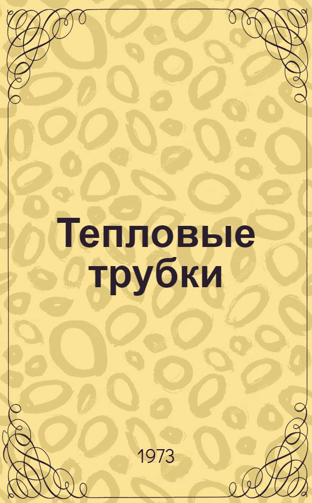 Тепловые трубки : Обзор по материалам отечеств. и зарубеж. литературы за 1969-1973 гг