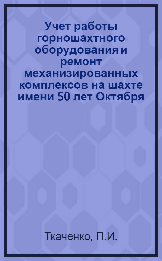 Учет работы горношахтного оборудования и ремонт механизированных комплексов на шахте имени 50 лет Октября : Тезисы
