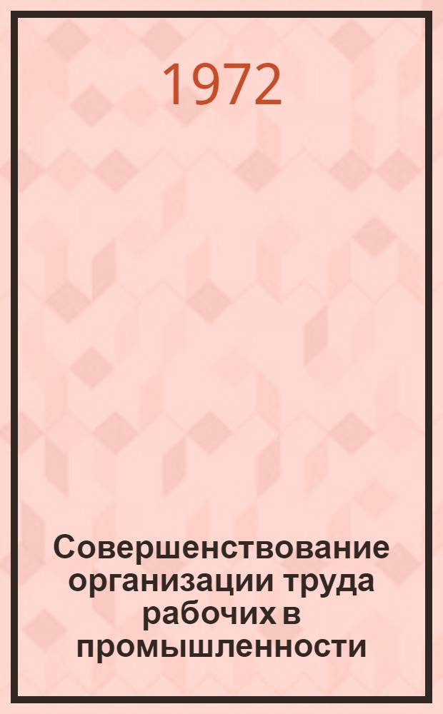 Совершенствование организации труда рабочих в промышленности : Учеб. пособие для студентов экон. фак