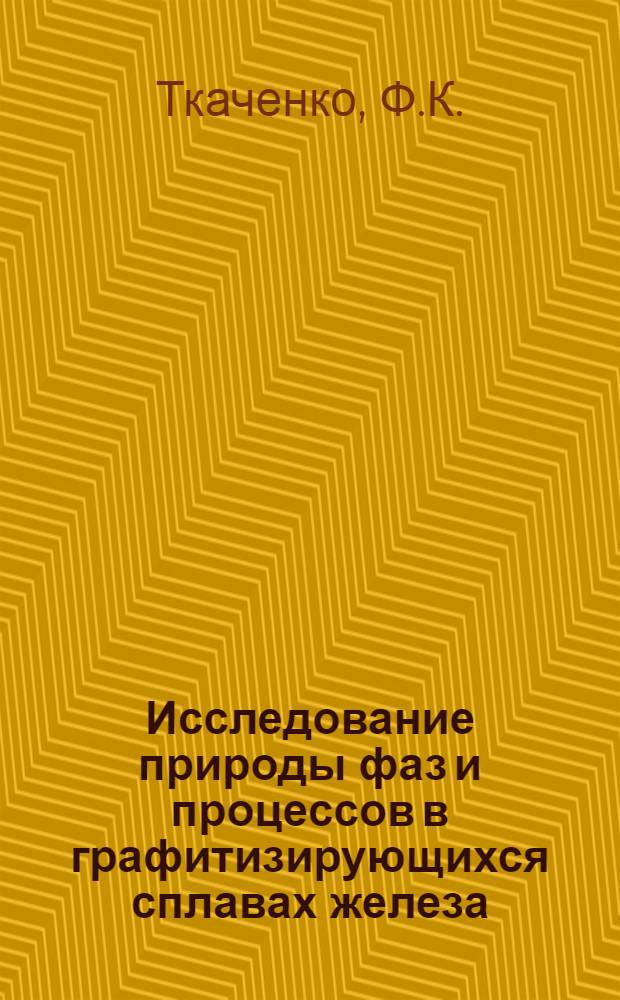 Исследование природы фаз и процессов в графитизирующихся сплавах железа : Автореф. дис. на соискание учен. степени д-ра техн. наук : (320)