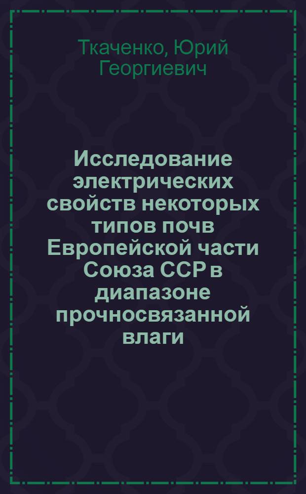 Исследование электрических свойств некоторых типов почв Европейской части Союза ССР в диапазоне прочносвязанной влаги : Автореф. дис. на соиск. учен. степени канд. биол. наук : (06.03.01)