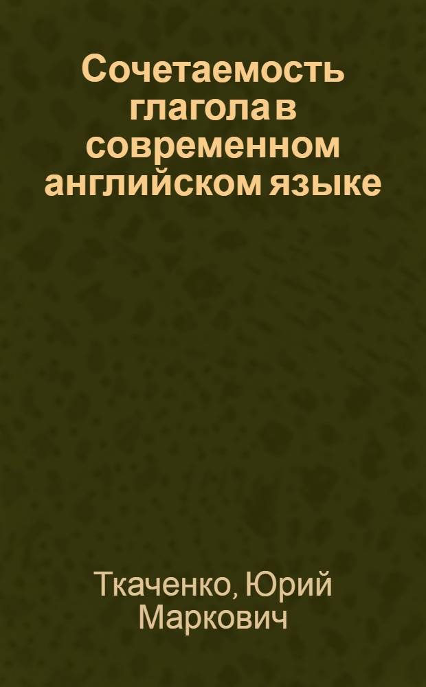 Сочетаемость глагола в современном английском языке : Автореф. дис. на соиск. учен. степени канд. филол. наук : (10.02.04)