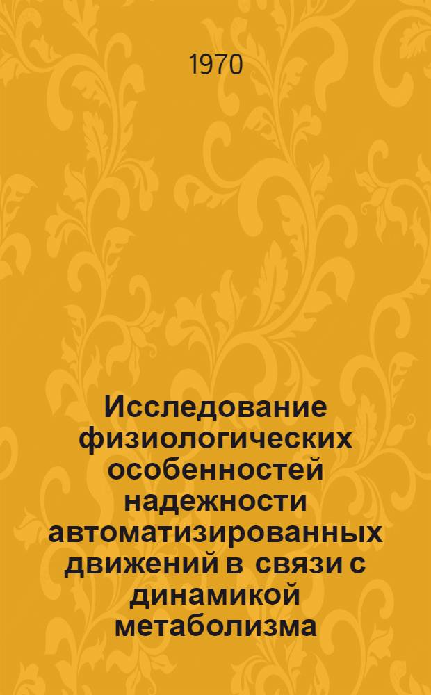 Исследование физиологических особенностей надежности автоматизированных движений в связи с динамикой метаболизма : Автореф. дис. на соискание учен. степени канд. биол. наук : (102)