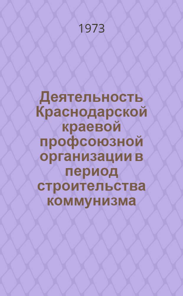Деятельность Краснодарской краевой профсоюзной организации в период строительства коммунизма (1959-1965 гг.) : Автореф. дис. на соиск. учен. степени канд. ист. наук : (07.00.02)