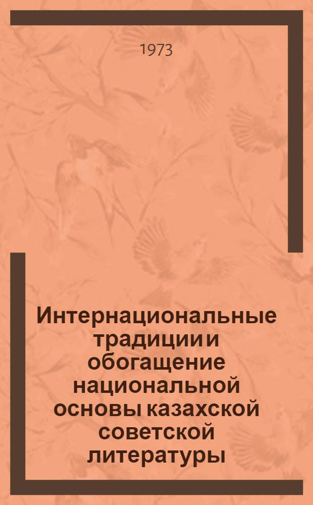 Интернациональные традиции и обогащение национальной основы казахской советской литературы : Автореф. дис. на соиск. учен. степени канд. филол. наук : (10.01.03)