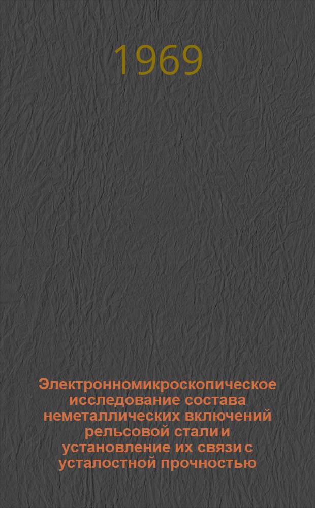 Электронномикроскопическое исследование состава неметаллических включений рельсовой стали и установление их связи с усталостной прочностью : Автореф. дис. на соискание учен. степени канд. техн. наук : (320)