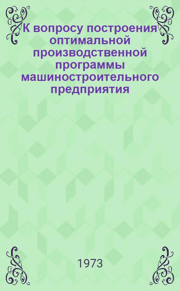 К вопросу построения оптимальной производственной программы машиностроительного предприятия : (На примере станкостроит. заводов) : Автореф. дис. на соиск. учен. степени канд. экон. наук : (08.00.13)