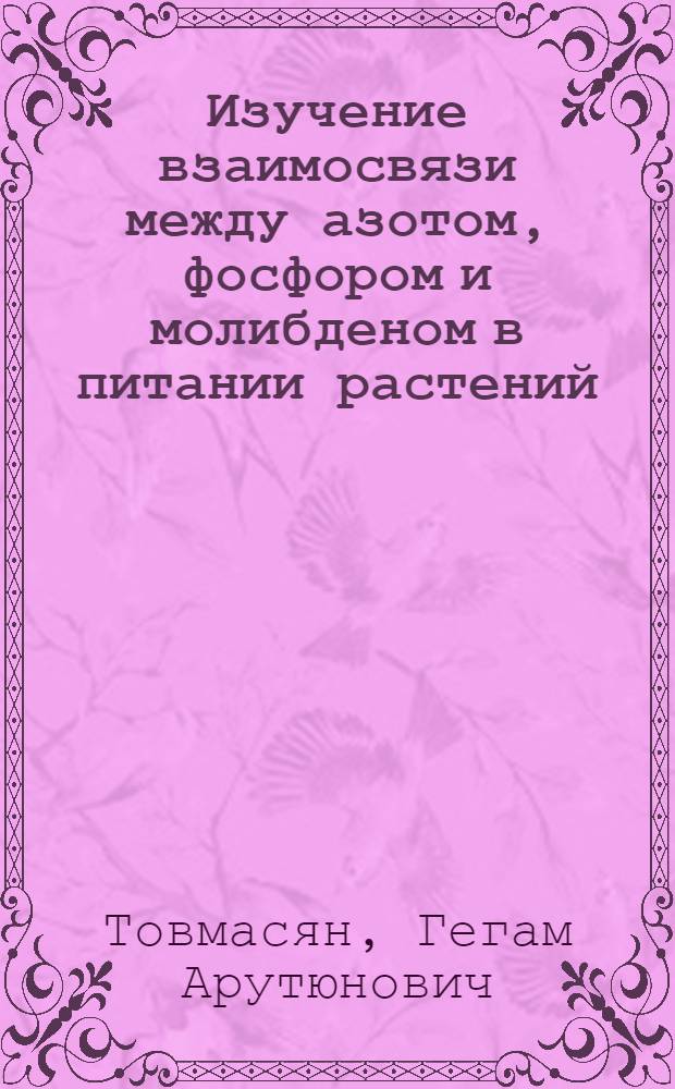 Изучение взаимосвязи между азотом, фосфором и молибденом в питании растений : Автореф. дис. на соиск. учен. степени канд. биол. наук : (06.01.04)