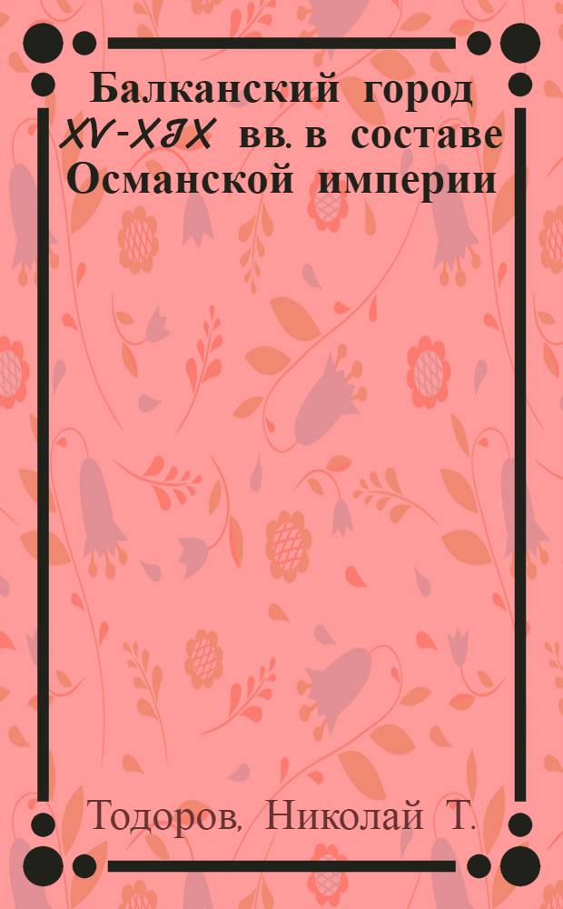Балканский город XV-XIX вв. в составе Османской империи : (Соц.-экон. и демогр. исследование) : Автореф. дис. на соискание учен. степени д-ра ист. наук : (573)