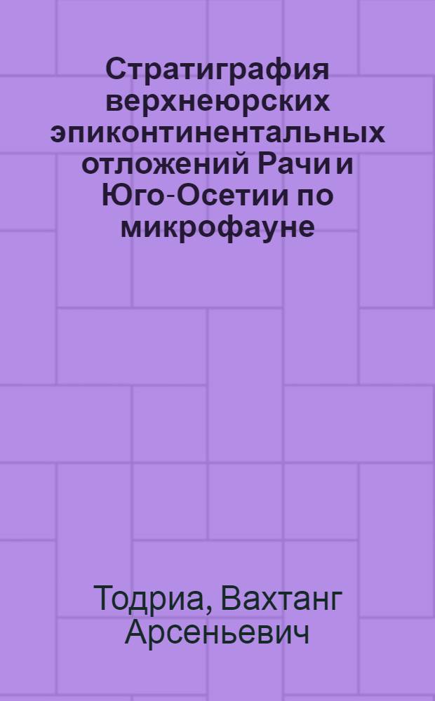 Стратиграфия верхнеюрских эпиконтинентальных отложений Рачи и Юго-Осетии по микрофауне : Автореф. дис. на соиск. учен. степени канд. геол.-минерал. наук : (04.00.09)