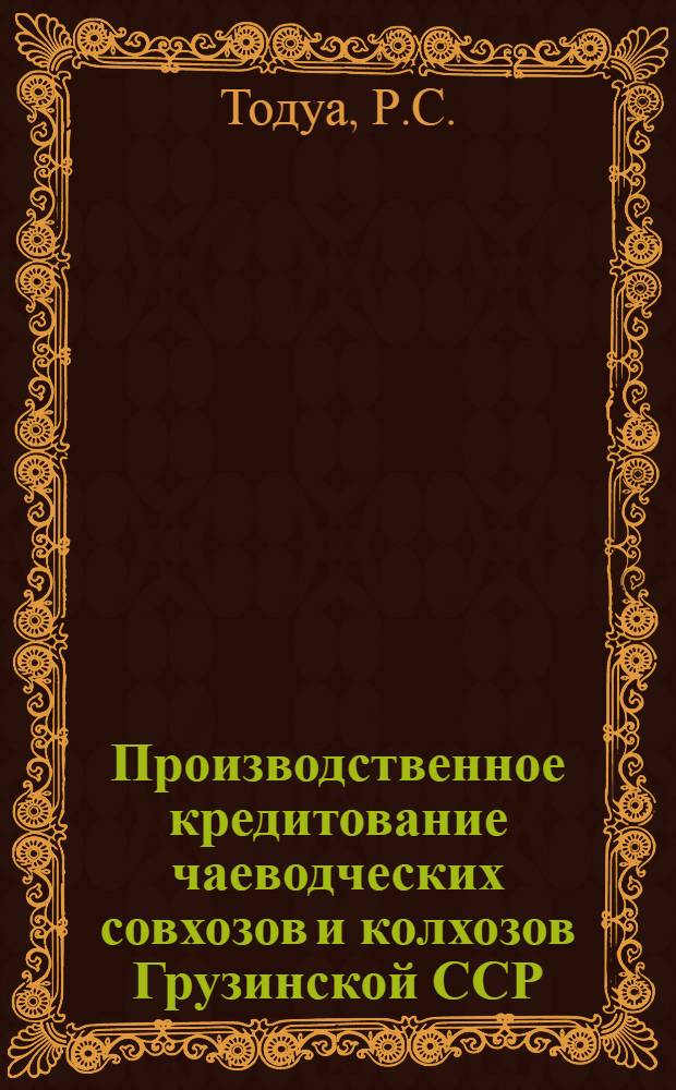 Производственное кредитование чаеводческих совхозов и колхозов Грузинской ССР : Автореф. дис. на соискание учен. степени канд. экон. наук : (08.599)
