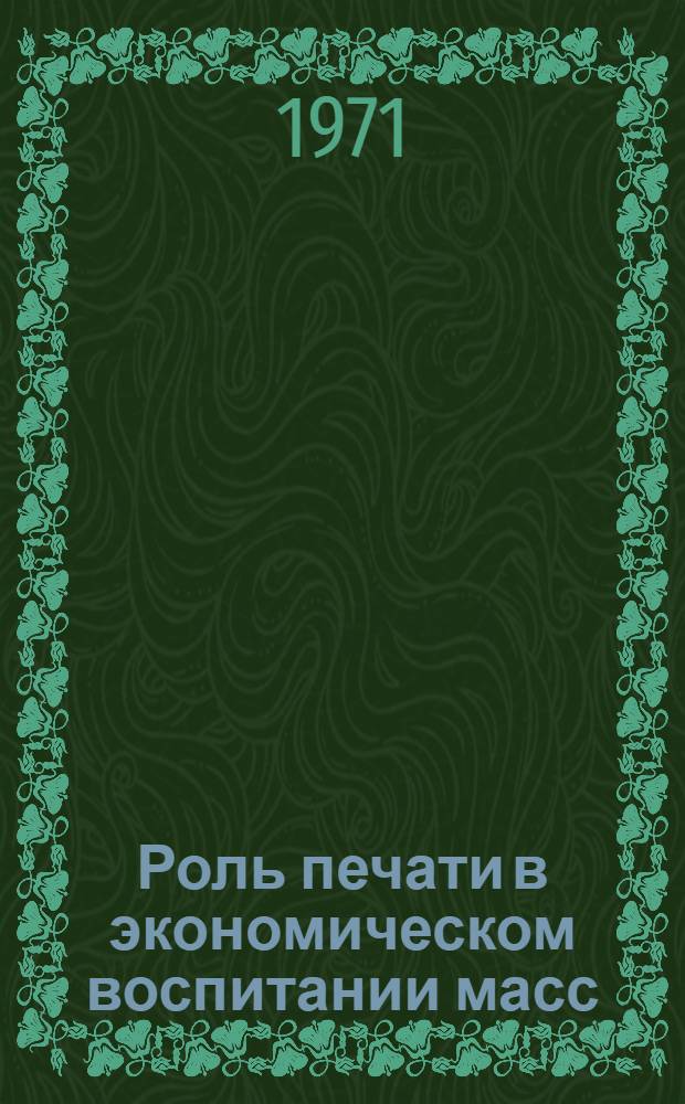 Роль печати в экономическом воспитании масс : (На материалах центр. и респ. укр. массовых полит. газет в период между XXIII и XXIV съездами КПСС) : Автореф. дис. на соискание учен. степени канд. ист. наук : (580)